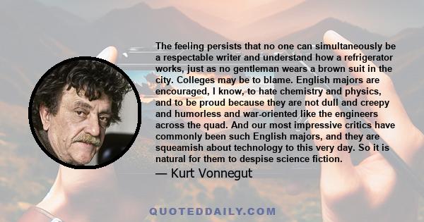 The feeling persists that no one can simultaneously be a respectable writer and understand how a refrigerator works, just as no gentleman wears a brown suit in the city. Colleges may be to blame. English majors are