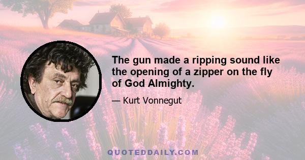 The gun made a ripping sound like the opening of a zipper on the fly of God Almighty.