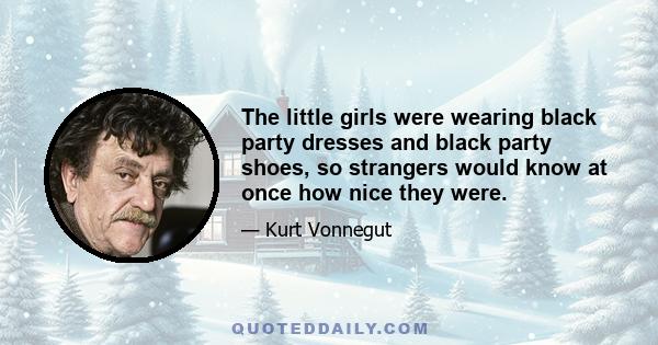 The little girls were wearing black party dresses and black party shoes, so strangers would know at once how nice they were.