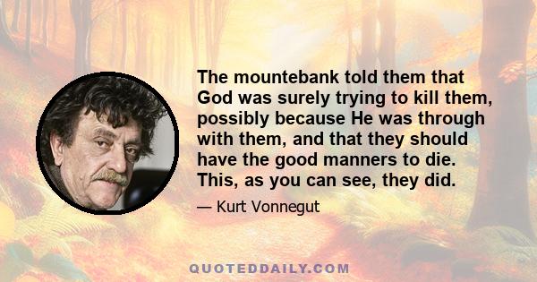 The mountebank told them that God was surely trying to kill them, possibly because He was through with them, and that they should have the good manners to die. This, as you can see, they did.