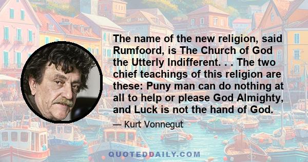 The name of the new religion, said Rumfoord, is The Church of God the Utterly Indifferent. . . The two chief teachings of this religion are these: Puny man can do nothing at all to help or please God Almighty, and Luck