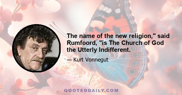 The name of the new religion, said Rumfoord, is The Church of God the Utterly Indifferent.