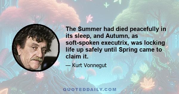 The Summer had died peacefully in its sleep, and Autumn, as soft-spoken executrix, was locking life up safely until Spring came to claim it.