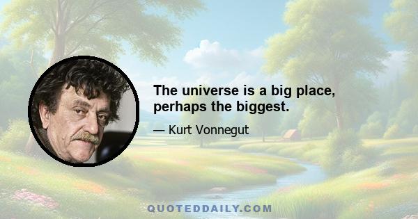 The universe is a big place, perhaps the biggest.