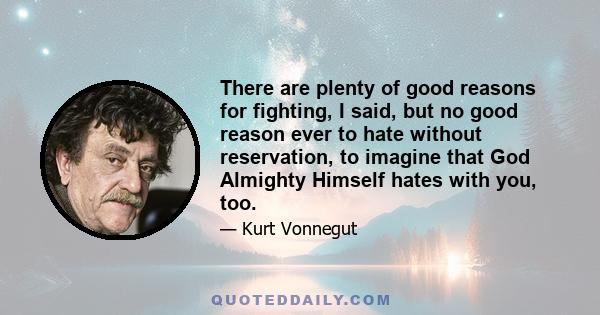 There are plenty of good reasons for fighting, I said, but no good reason ever to hate without reservation, to imagine that God Almighty Himself hates with you, too.