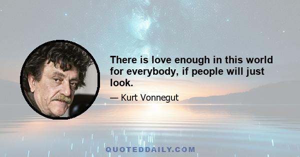 There is love enough in this world for everybody, if people will just look.