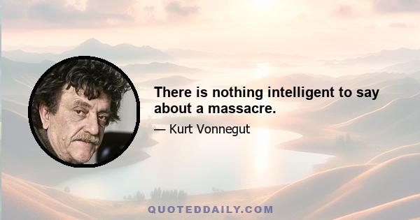 There is nothing intelligent to say about a massacre.