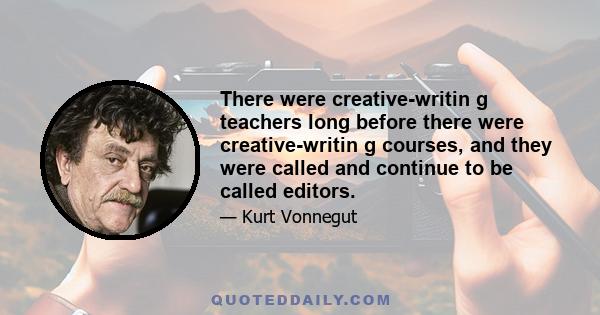 There were creative-writin g teachers long before there were creative-writin g courses, and they were called and continue to be called editors.