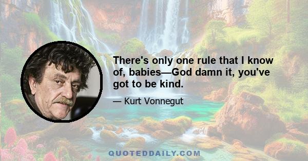 There's only one rule that I know of, babies—God damn it, you've got to be kind.