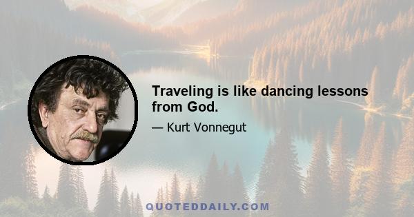 Traveling is like dancing lessons from God.