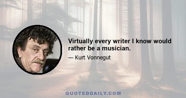 Virtually every writer I know would rather be a musician.