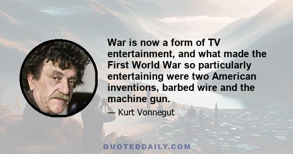 War is now a form of TV entertainment, and what made the First World War so particularly entertaining were two American inventions, barbed wire and the machine gun.