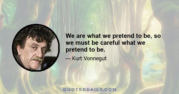 We are what we pretend to be, so we must be careful what we pretend to be.