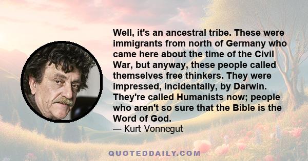 Well, it's an ancestral tribe. These were immigrants from north of Germany who came here about the time of the Civil War, but anyway, these people called themselves free thinkers. They were impressed, incidentally, by