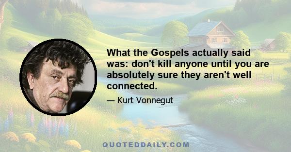 What the Gospels actually said was: don't kill anyone until you are absolutely sure they aren't well connected.