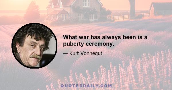 What war has always been is a puberty ceremony.