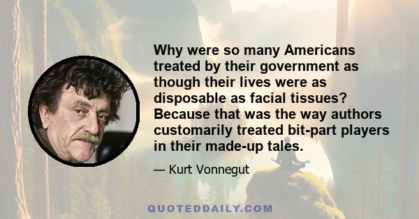 Why were so many Americans treated by their government as though their lives were as disposable as facial tissues? Because that was the way authors customarily treated bit-part players in their made-up tales.