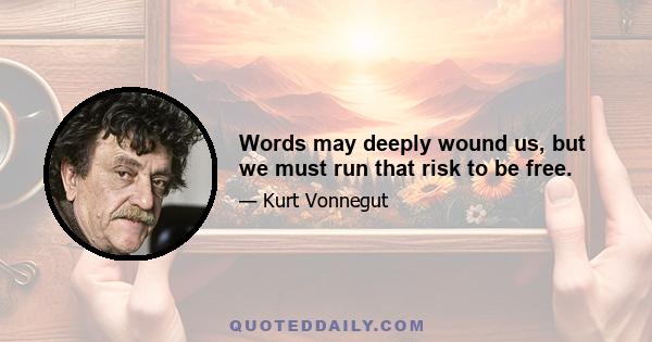 Words may deeply wound us, but we must run that risk to be free.