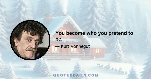 You become who you pretend to be.