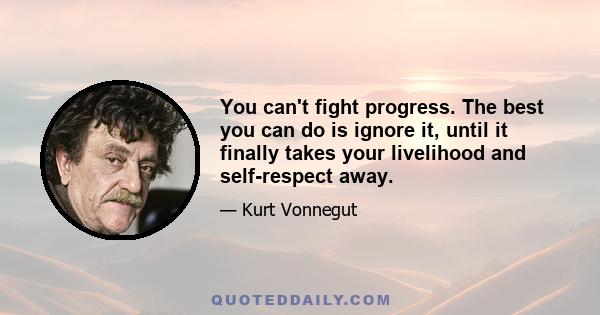 You can't fight progress. The best you can do is ignore it, until it finally takes your livelihood and self-respect away.