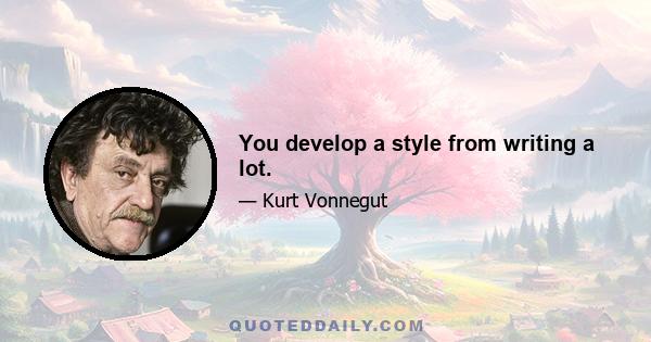 You develop a style from writing a lot.