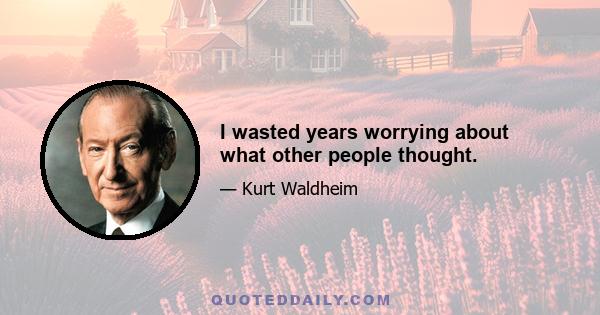 I wasted years worrying about what other people thought.