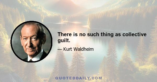 There is no such thing as collective guilt.