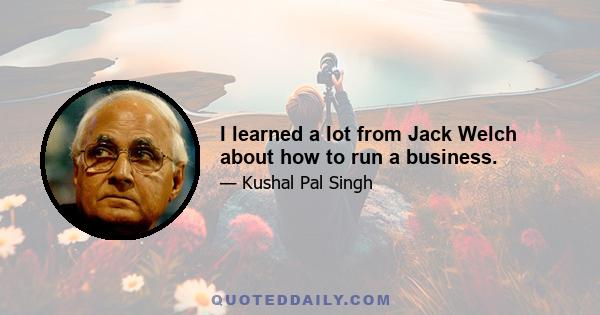 I learned a lot from Jack Welch about how to run a business.