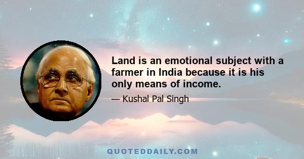 Land is an emotional subject with a farmer in India because it is his only means of income.