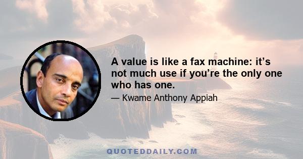 A value is like a fax machine: it’s not much use if you’re the only one who has one.