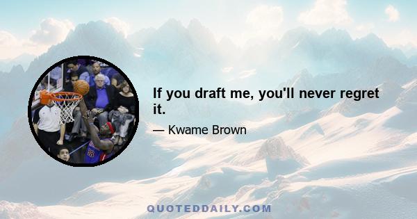 If you draft me, you'll never regret it.