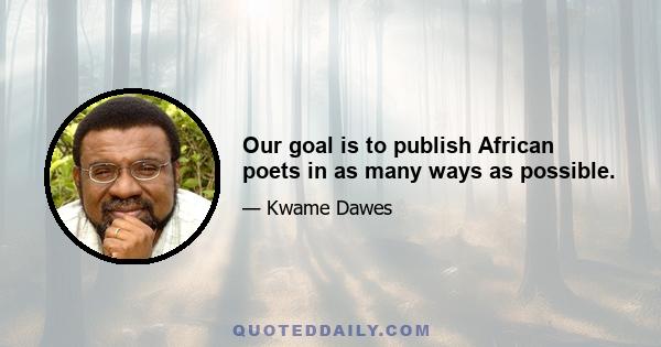 Our goal is to publish African poets in as many ways as possible.