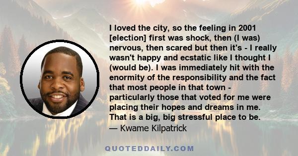 I loved the city, so the feeling in 2001 [election] first was shock, then (I was) nervous, then scared but then it's - I really wasn't happy and ecstatic like I thought I (would be). I was immediately hit with the