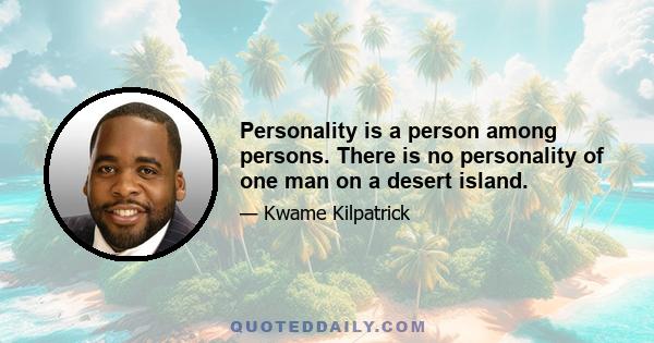 Personality is a person among persons. There is no personality of one man on a desert island.