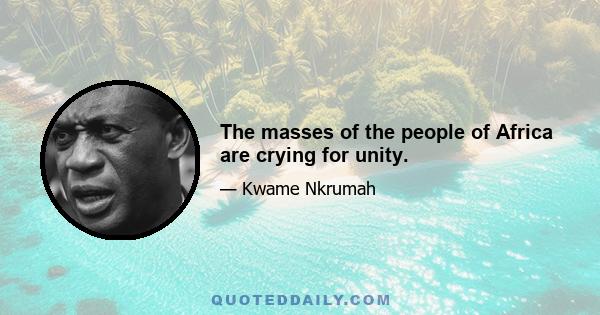 The masses of the people of Africa are crying for unity.