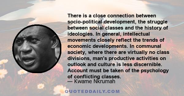 There is a close connection between socio-political development, the struggle between social classes and the history of ideologies. In general, intellectual movements closely reflect the trends of economic developments. 