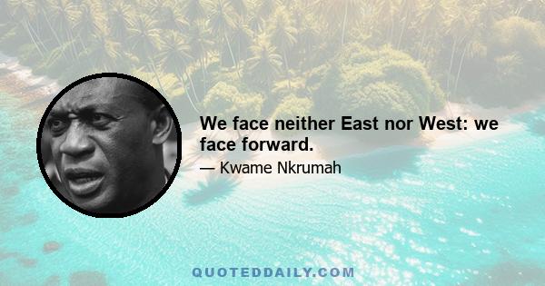 We face neither East nor West: we face forward.