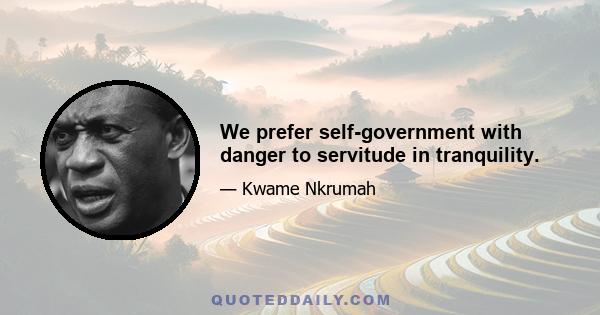 We prefer self-government with danger to servitude in tranquility.