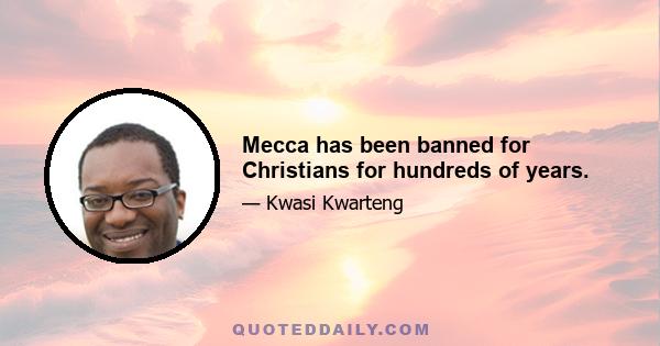 Mecca has been banned for Christians for hundreds of years.