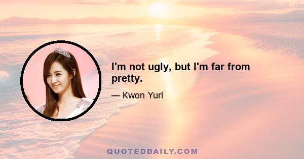 I'm not ugly, but I'm far from pretty.