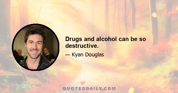 Drugs and alcohol can be so destructive.