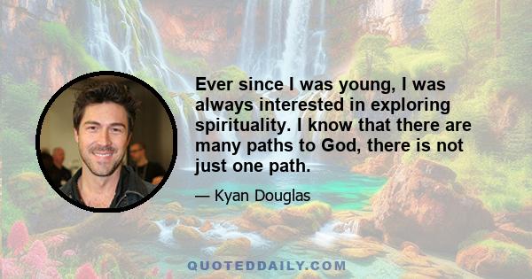 Ever since I was young, I was always interested in exploring spirituality. I know that there are many paths to God, there is not just one path.