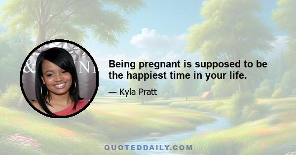 Being pregnant is supposed to be the happiest time in your life.