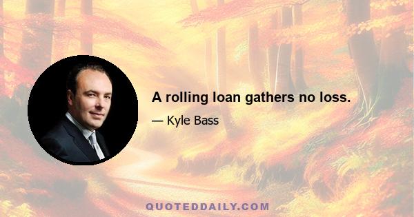 A rolling loan gathers no loss.