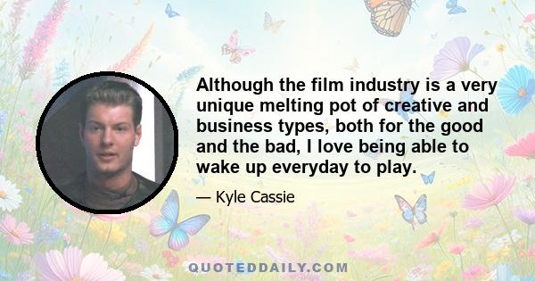 Although the film industry is a very unique melting pot of creative and business types, both for the good and the bad, I love being able to wake up everyday to play.