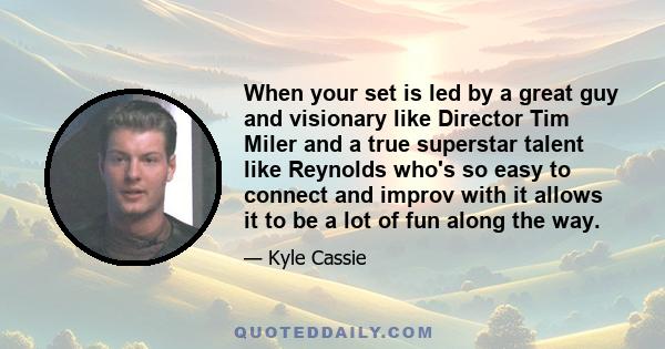 When your set is led by a great guy and visionary like Director Tim Miler and a true superstar talent like Reynolds who's so easy to connect and improv with it allows it to be a lot of fun along the way.