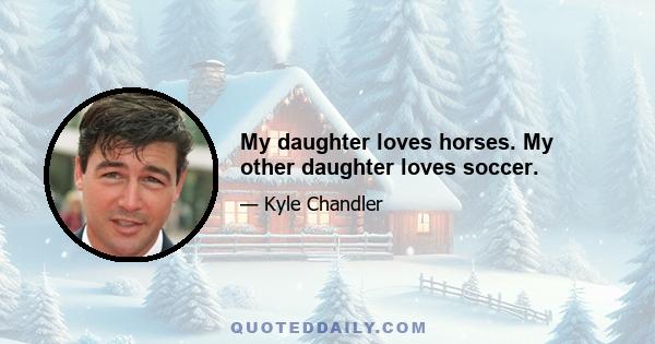 My daughter loves horses. My other daughter loves soccer.