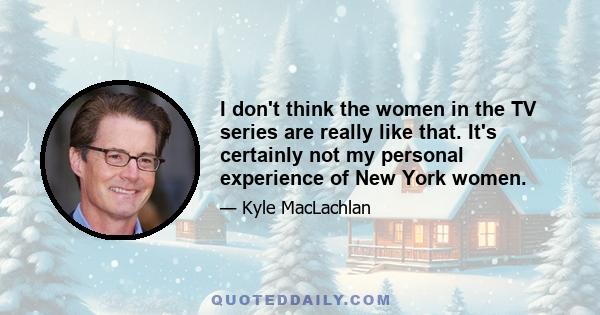 I don't think the women in the TV series are really like that. It's certainly not my personal experience of New York women.