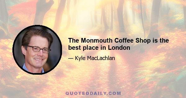 The Monmouth Coffee Shop is the best place in London