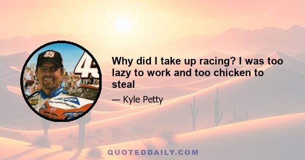 Why did I take up racing? I was too lazy to work and too chicken to steal